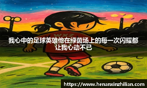 我心中的足球英雄他在绿茵场上的每一次闪耀都让我心动不已