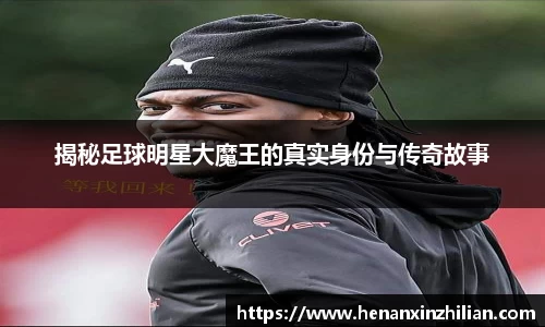 揭秘足球明星大魔王的真实身份与传奇故事