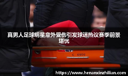 真男人足球明星意外受伤引发球迷热议赛季前景堪忧