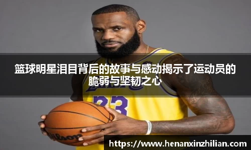篮球明星泪目背后的故事与感动揭示了运动员的脆弱与坚韧之心